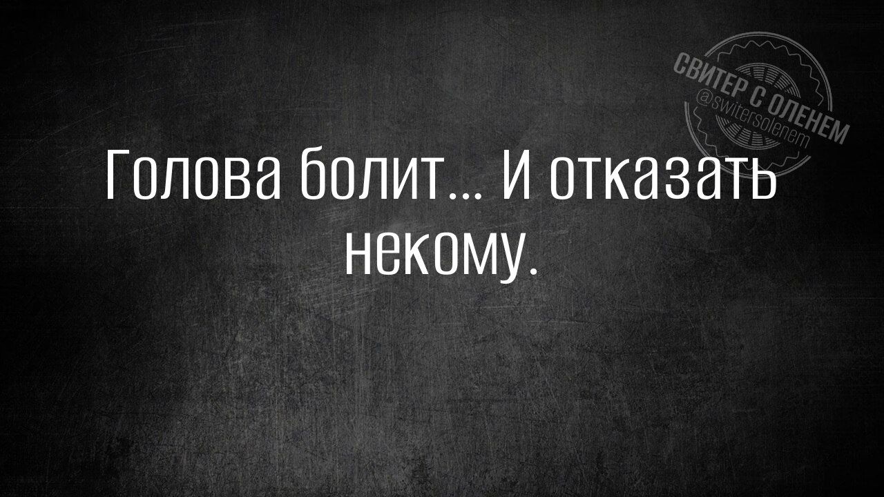 Голова болит… И отказать некому.