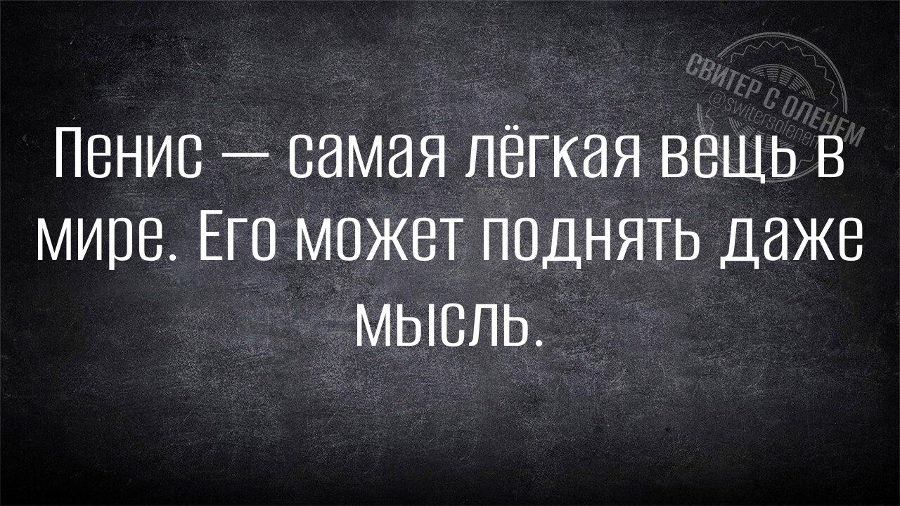 Пенис — самая лёгкая вещь в мире. Его может поднять даже мысль.