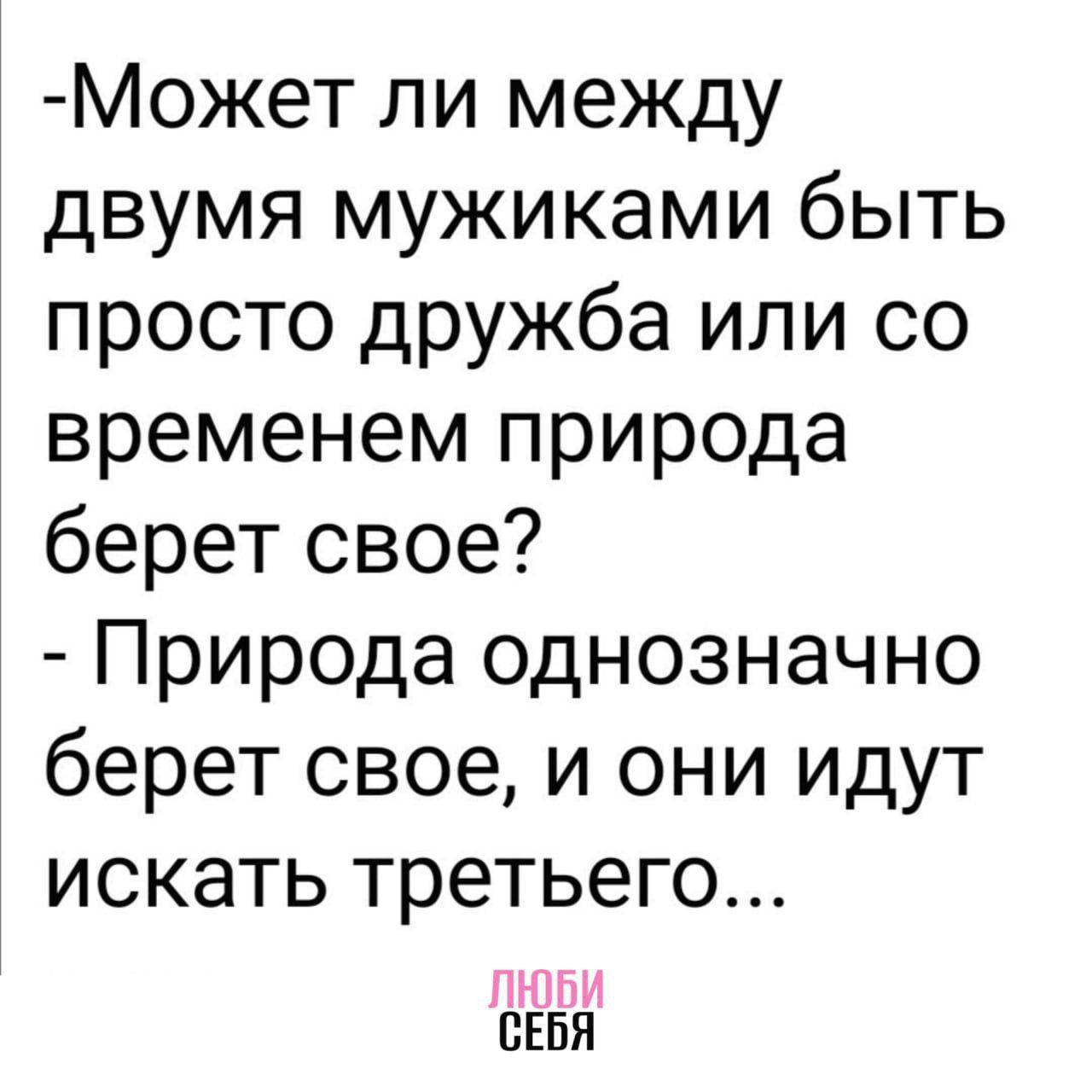 -Может ли между двумя мужчинами быть просто дружба или со временем природа берет свое?
- Природа однозначно берет свое, и они идут искать третьего...