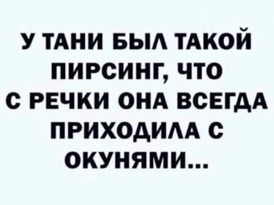 У Тани был такой пирсинг, что с речки она всегда приходила с окунями...