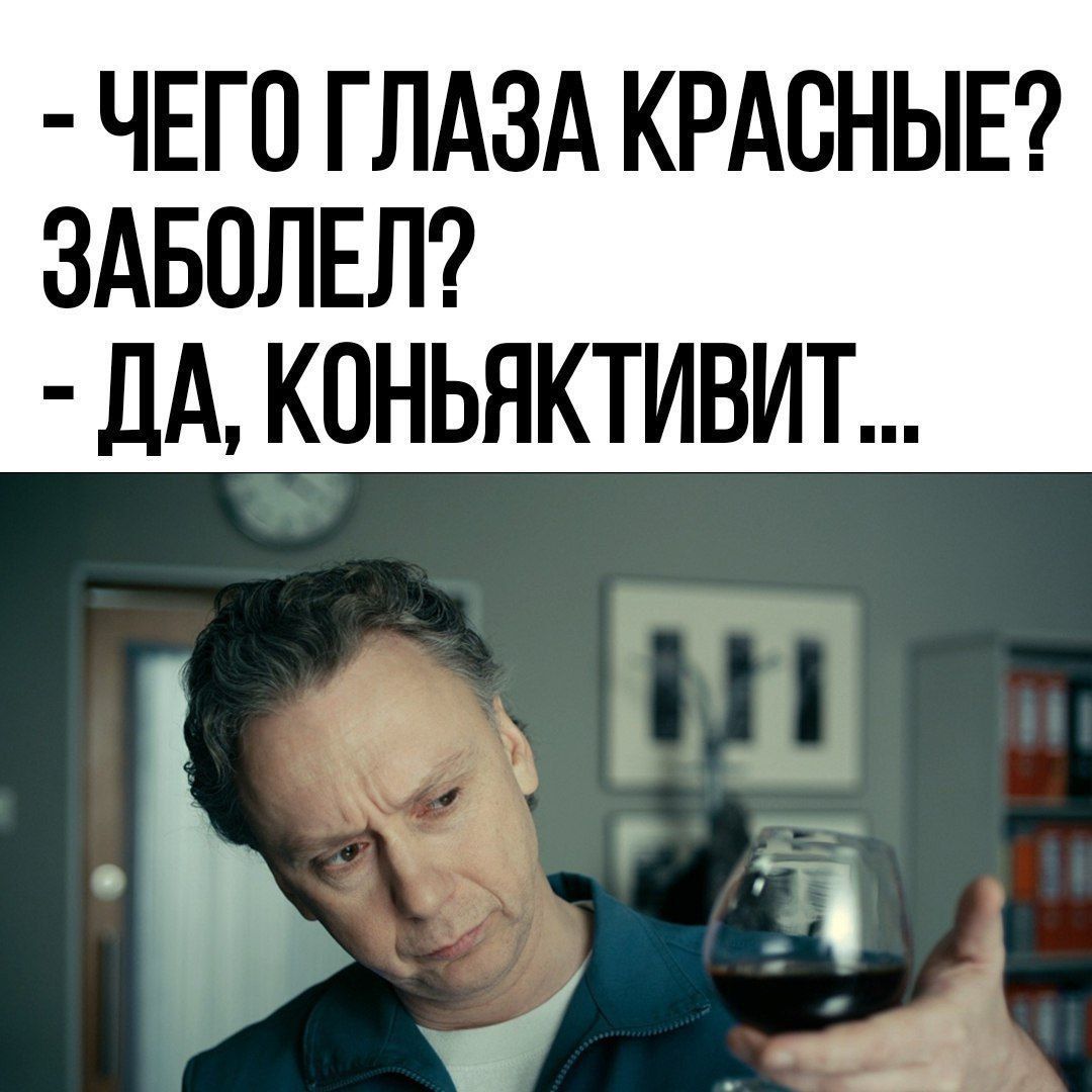 - ЧЕГО ГЛАЗА КРАСНЫЕ? ЗАБОЛЕЛ?
- ДА, КОНЪЮНКТИВИТ...