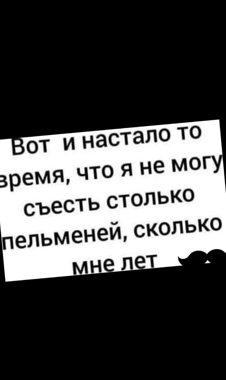 Вот и настало то время, что я не могу съесть столько пельменей, сколько мне лет