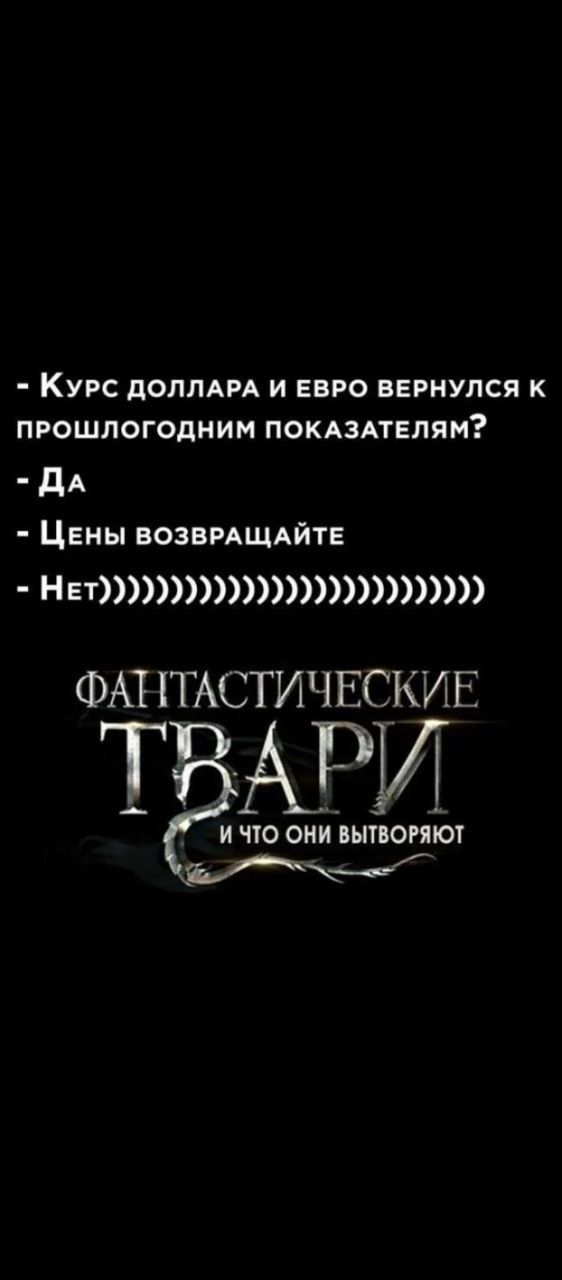 - Курс доллара и евро вернулся к прошлогодним показателям?
- Да
- Цены возвращайте
- Нет)

ФАНТАСТИЧЕСКИЕ ТВАРИ
И ЧТО ОНИ ВЫТВОРАЮТ