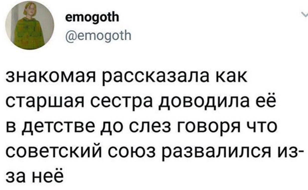 знакомая рассказала как старшая сестра доводила её в детстве до слёз говоря что советский союз развалился из-за неё