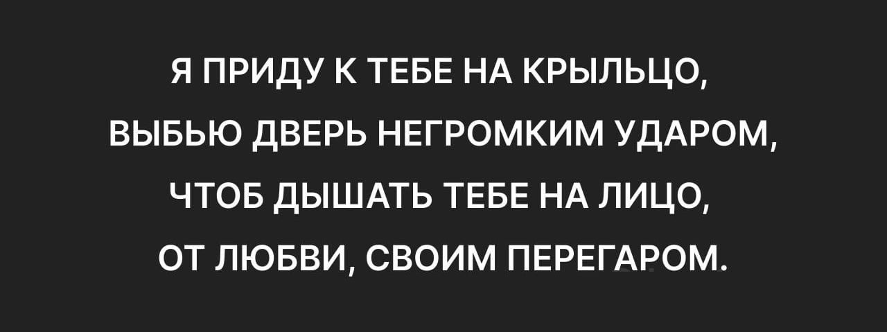 Я приду к тебе на крыльцо, выбью дверь негромким ударом, чтоб дышать тебе на лицо, от любви, своим перегаром.