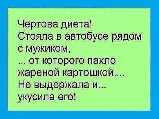 Чертова диета! Стояла в автобусе рядом с мужчиной, ... от которого пахло жареной картошкой.... Не выдержала и... укусила его!