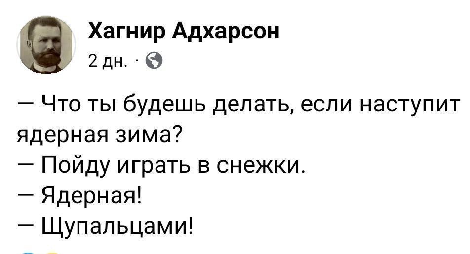 — Что ты будешь делать, если наступит ядерная зима?
— Пойду играть в снежки.
— Ядерная!
— Щупальцами!