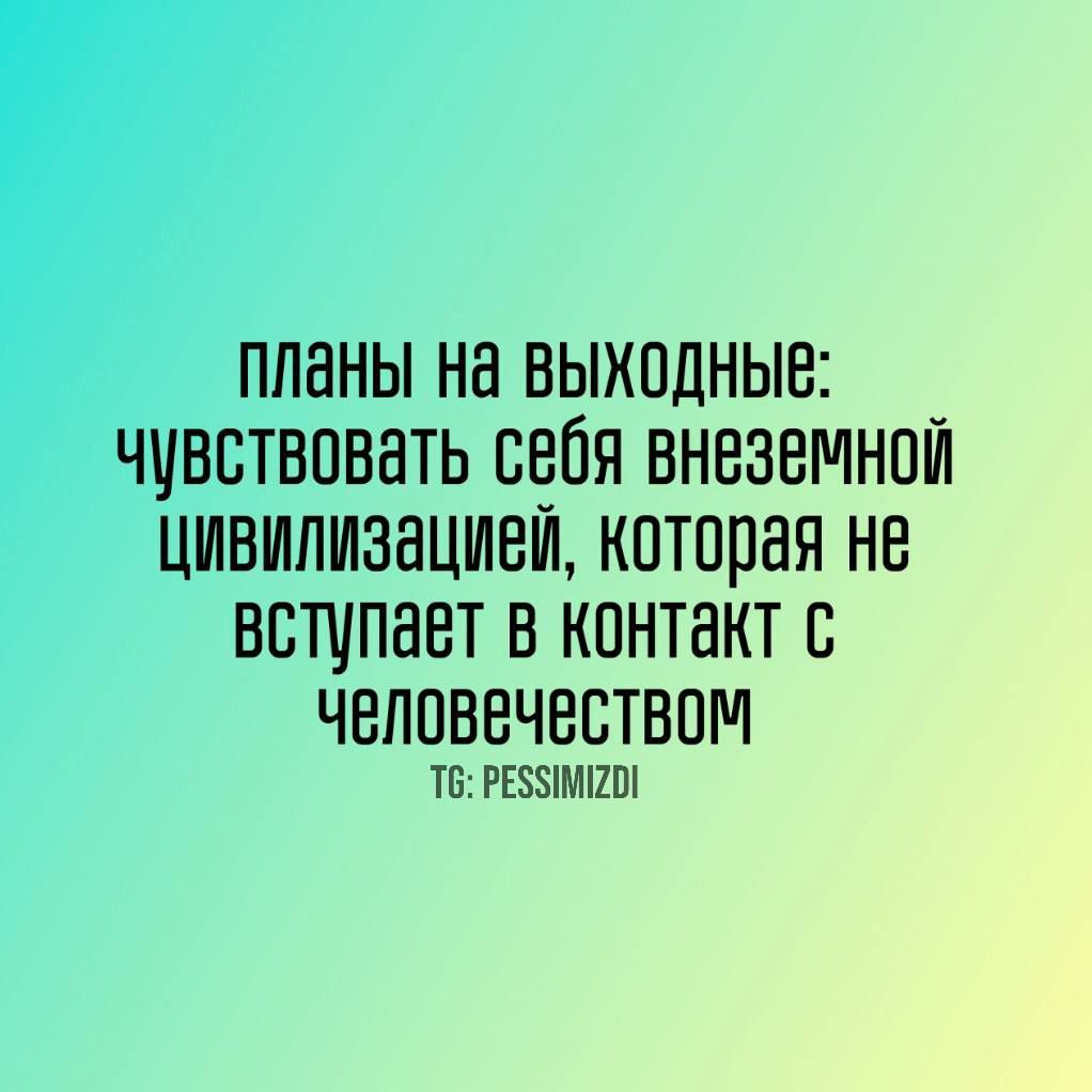 планы на выходные: чувствовать себя внеземной цивилизацией, которая не вступает в контакт с человечеством
TG: PESSIMIZDI