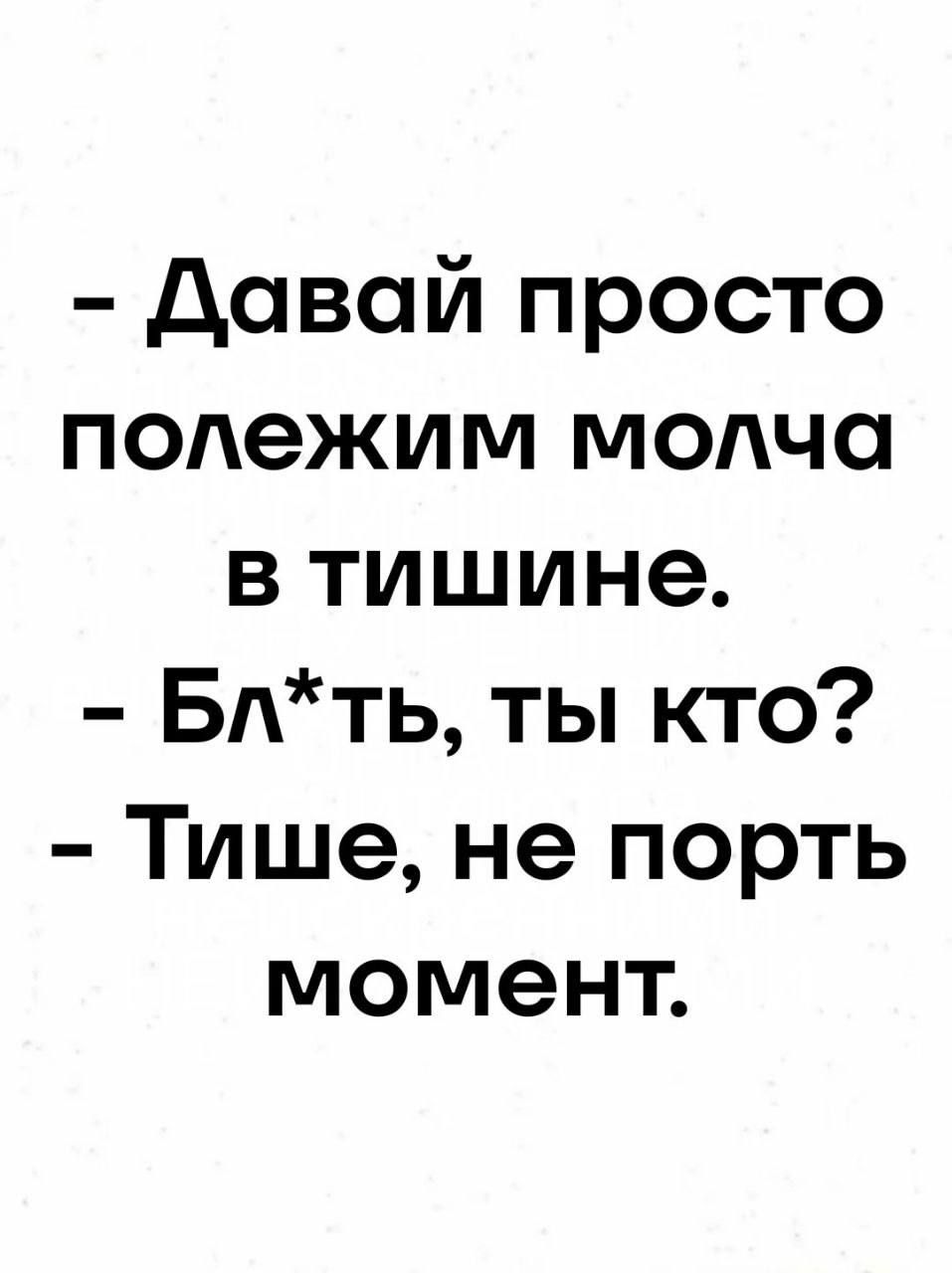 - Давай просто полежим молча в тишине.
- Бл*ть, ты кто?
- Тише, не порть момент.