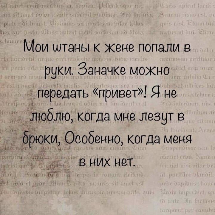 Мои штаны к жене попали в руки. Зачачке можно передать «привет»! Я не люблю, когда мне лезут в брюки, Особенно, когда меня в них нет.