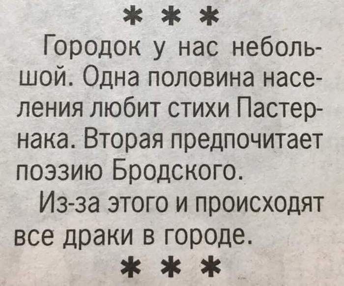 Городок у нас небольшой. Одна половина населения любит стихи Пастернака. Вторая предпочитает поэзию Бродского. Из-за этого и происходят все драки в городе.