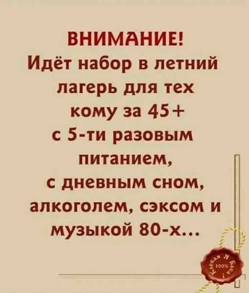 ВНИМАНИЕ! Идёт набор в летний лагерь для тех кому за 45+ с 5-ти разовым питанием, с дневным сном, алкоголем, сексом и музыкой 80-х...