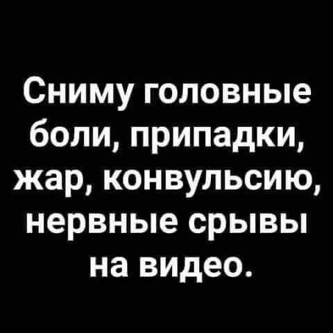 Сниму головные боли, припадки, жар, конвульсию, нервные срывы на видео.