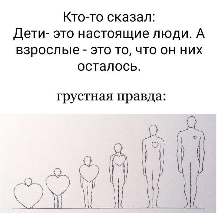 Кто-то сказал: Дети- это настоящие люди. А взрослые - это то, что он них осталось.
грустная правда: