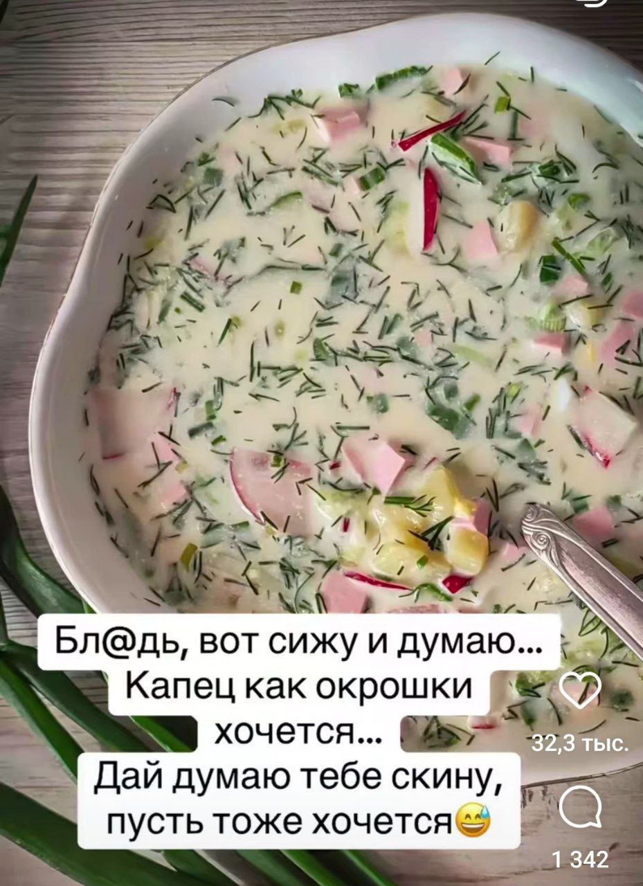 Бл@дь, вот сижу и думаю... Капец как окрошки хочется... Дай думаю тебе скину, пусть тоже хочется😄