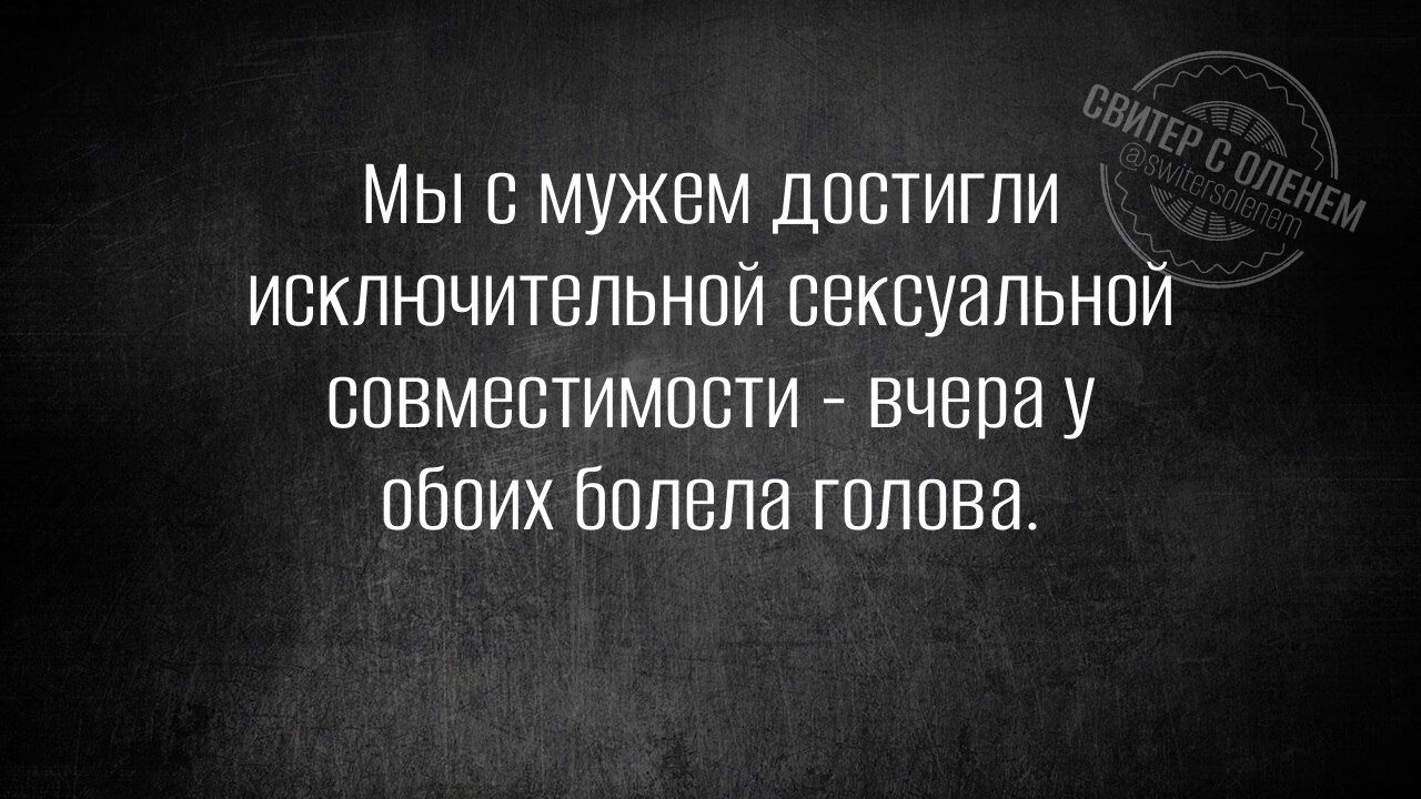 Мы с мужем достигли исключительной сексуальной совместимости - вчера у обоих болела голова.