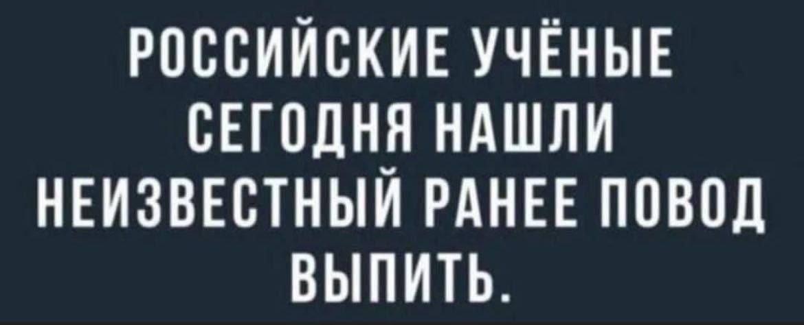 РОССИЙСКИЕ УЧЁНЫЕ СЕГОДНЯ НАШЛИ НЕИЗВЕСТНЫЙ РАНЕЕ ПОВОД ВЫПИТЬ.