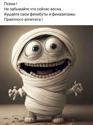 Психи ! Не забывайте что сейчас весна Кушайте свои фенибуты и феназепамы Приятного аппетита !