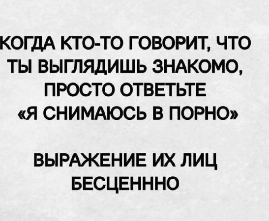 КОГДА КТО-ТО ГОВОРИТ, ЧТО ТЫ ВЫГЛЯДИШЬ ЗНАКОМО, ПРОСТО ОТВЕТЬТЕ «Я СНИМАЮСЬ В ПОРНО» ВЫРАЖЕНИЕ ИХ ЛИЦ БЕСЦЕННО
