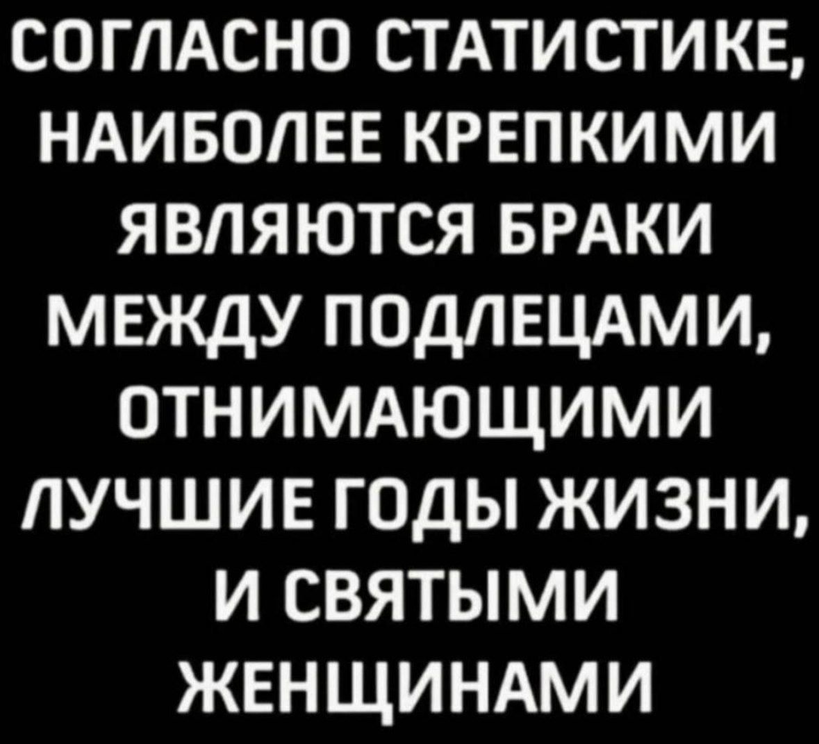 Согласно статистике, наиболее крепкими являются браки между подлецами, отнимающими лучшие годы жизни, и святыми женщинами