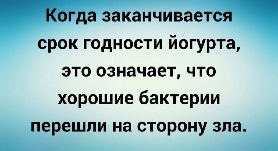 Когда заканчивается срок годности йогурта, это означает, что хорошие бактерии перешли на сторону зла.