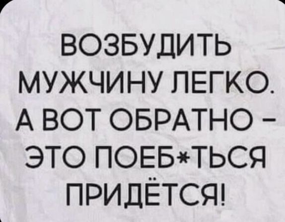 ВОЗБУДИТЬ МУЖЧИНУ ЛЕГКО. А ВОТ ОБРАТНО – ЭТО ПОЕБ*ТЬСЯ ПРИДЁТСЯ!