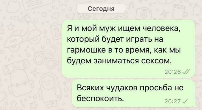Я и мой муж ищем человека, который будет играть на гармонике в то время, как мы будем заниматься сексом.
Всяких чудаков просьба не беспокоить.