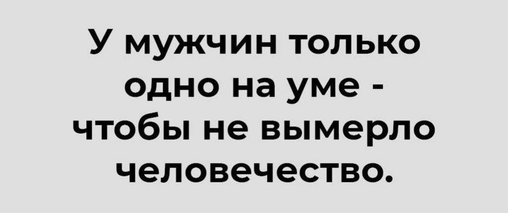 У мужчин только одно на уме - чтобы не вымерло человечество.