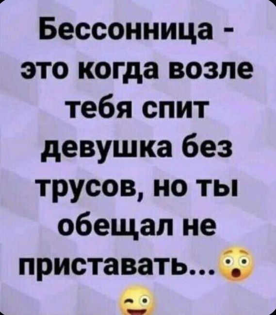 Бессонница - это когда возле тебя спит девушка без трусов, но ты обещал не приставать...