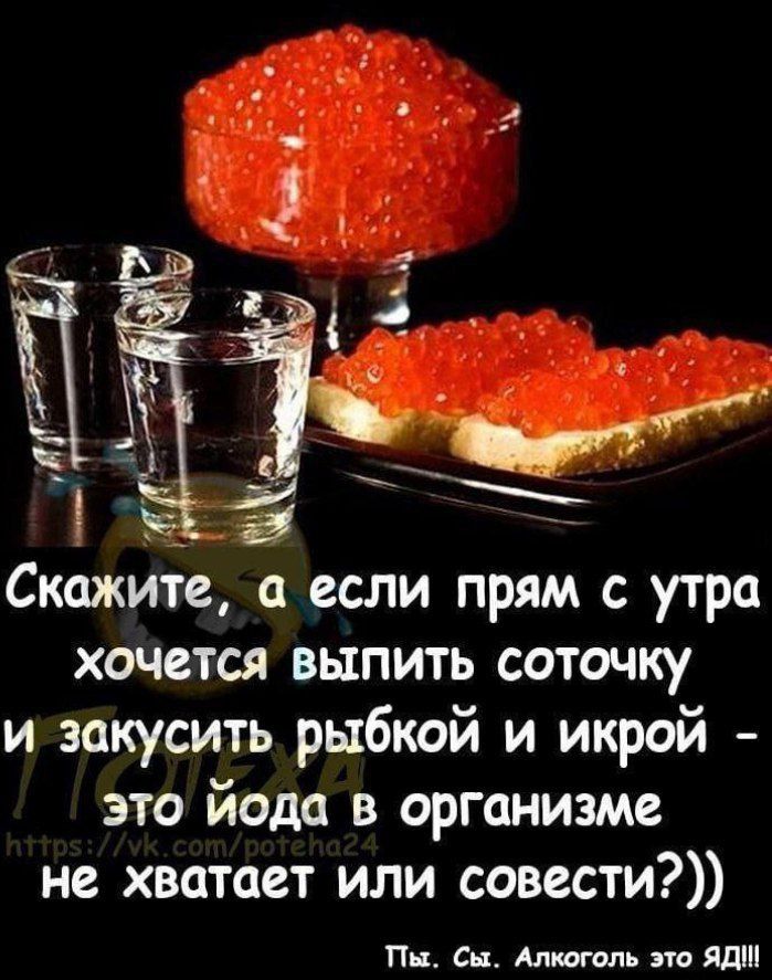 Скажите, а если прям с утра хочется выпить соточку и закусить рыбкой и икрой - это йода в организме не хватает или совести?))