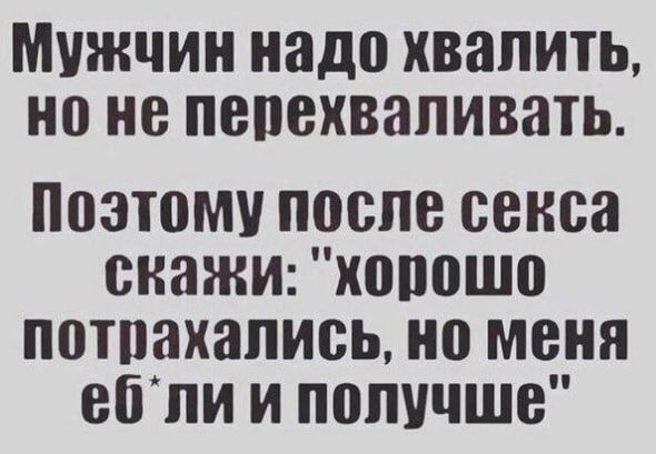 Мужчин надо хвалить, но не перехваливать.
Поэтому после секса скажи: 