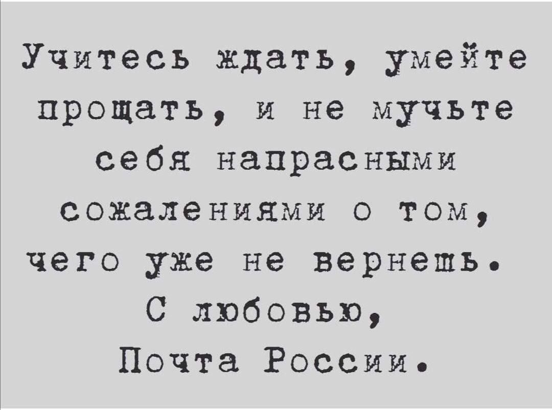 Учитесь ждать, умейте прощать, и не мучьте себя напрасными сожалениями о том, чего уже не вернуть.
С любовью,
Почта России.