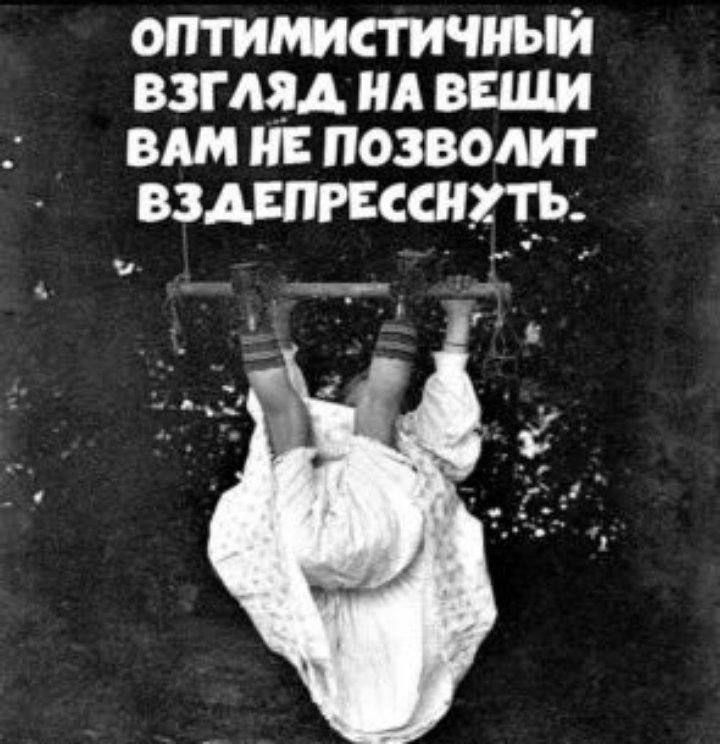 ОПТИМИСТИЧНЫЙ ВЗГЛЯД НА ВЕЩИ ВАМ НЕ ПОЗВОЛИТ ВЗДЕПРЕССНУТЬ.