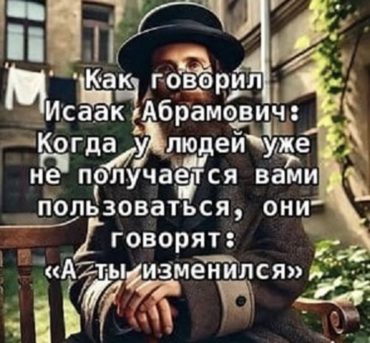 Как говорил Исаак Абрамович: Когда у людей уже не получается вами пользоваться, они говорят: «А ты изменился»