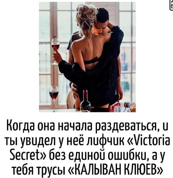 Когда она начала раздеваться, и ты увидел у неё лифчик «Victoria Secret» без единой ошибки, а у тебя трусы «КАЛЫВАН КЛЮЕВ»