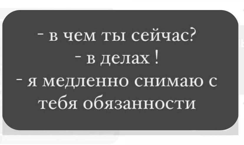 - в чем ты сейчас?  - в делах !  - я медленно снимаю с тебя обязательности