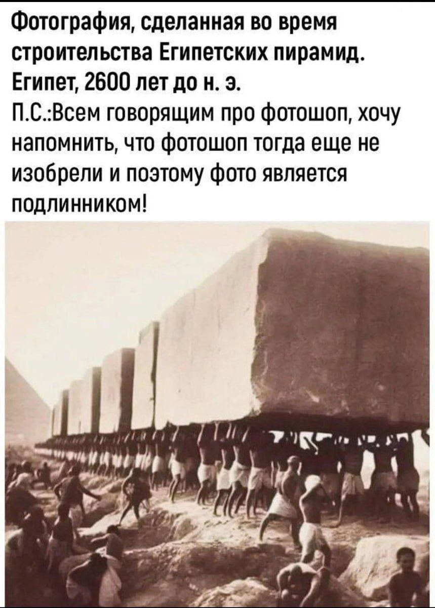 Фотография, сделанная во время строительства Египетских пирамид. Египет, 2600 лет до н. э. П.С.: Всем говорящим про фотошоп, хочу напомнить, что фотошоп тогда еще не изобрели и поэтому фото является подлинником!