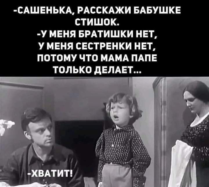 -Сашенька, расскажи бабушке стишок.
-У меня братишки нет,
у меня сестренки нет,
потому что мама папе только делает...
-Хватит!