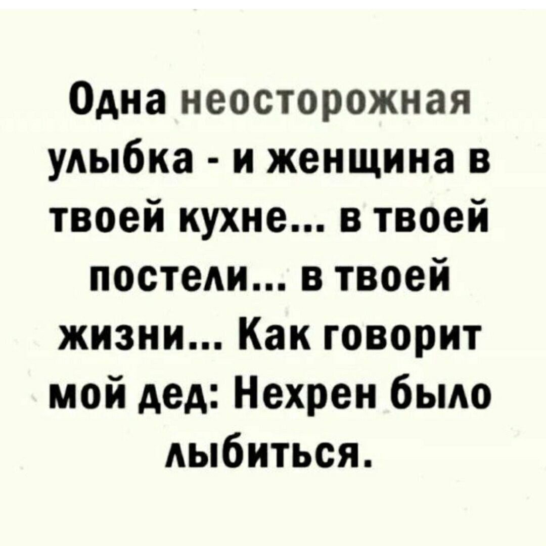 Одна неосторожная улыбка - и женщина в твоей кухне... в твоей постели... в твоей жизни... Как говорит мой дед: Нехрен было лыбиться.