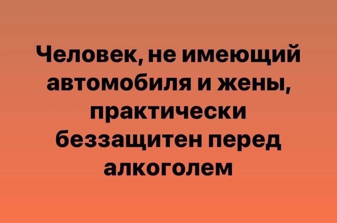 Человек, не имеющий автомобиля и жены, практически беззащитен перед алкоголем