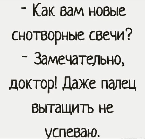 - Как вам новые снотворные свечи?  - Замечательно, доктор! Даже палец вытасить не успеваю.