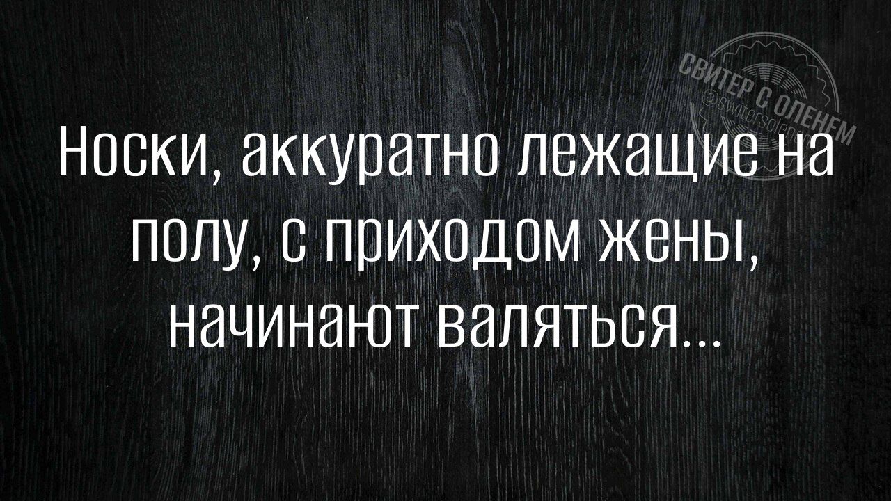 Носки, аккуратно лежащие на полу, с приходом жены, начинают валяться...