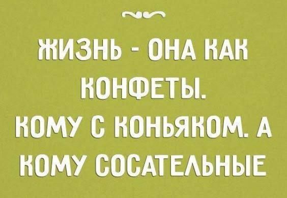 Жизнь - она как конфеты. Кому с коньяком. А кому сосательные.
