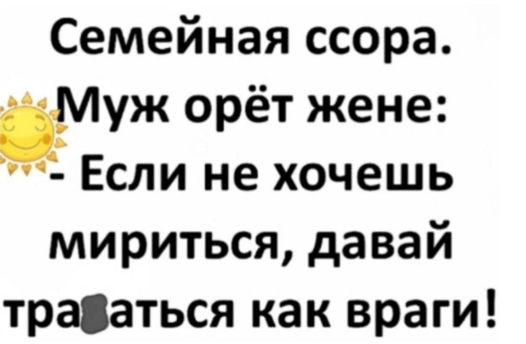 Семейная ссора. Муж орёт жене: - Если не хочешь мириться, давай драться как враги!