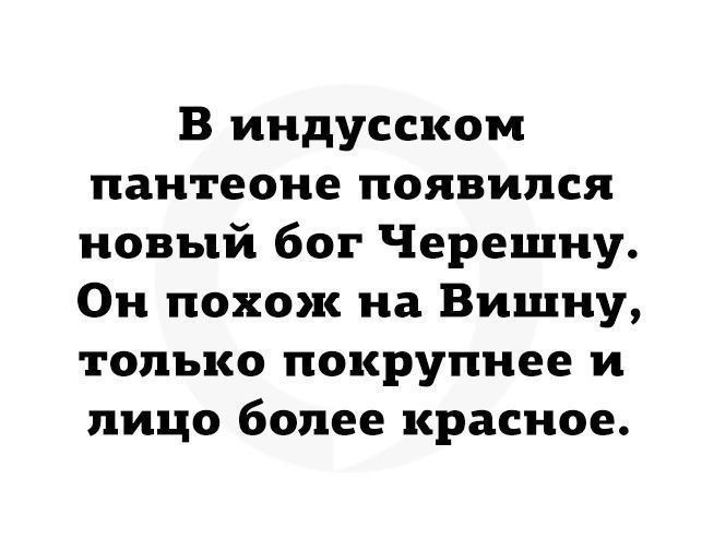 В индусском пантеоне появился новый бог Черешню. Он похож на Вишну, только покрупнее и лицо более красное.