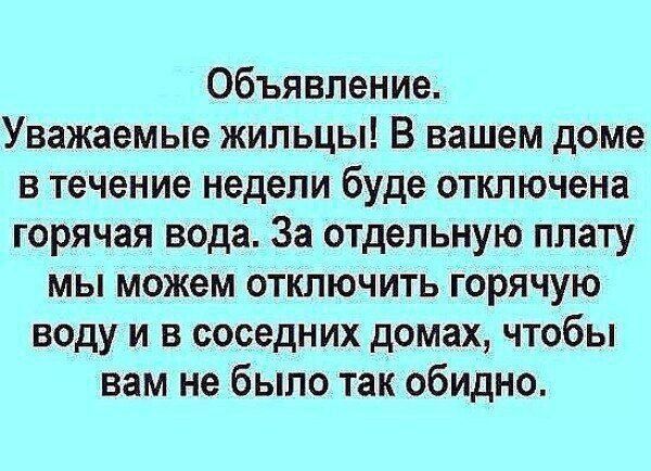 Объявление.
Уважаемые жильцы! В вашем доме в течение недели будет отключена горячая вода. За отдельную плату мы можем отключить горячую воду и в соседних домах, чтобы вам не было так обидно.