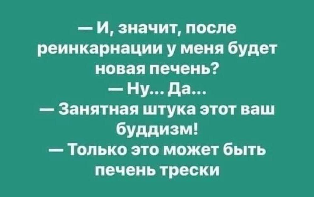 — И, значит, после реинкарнации у меня будет новая печень? — Ну... Да... — Занятная штука этот ваш буддизм! — Только это может быть печень трески.