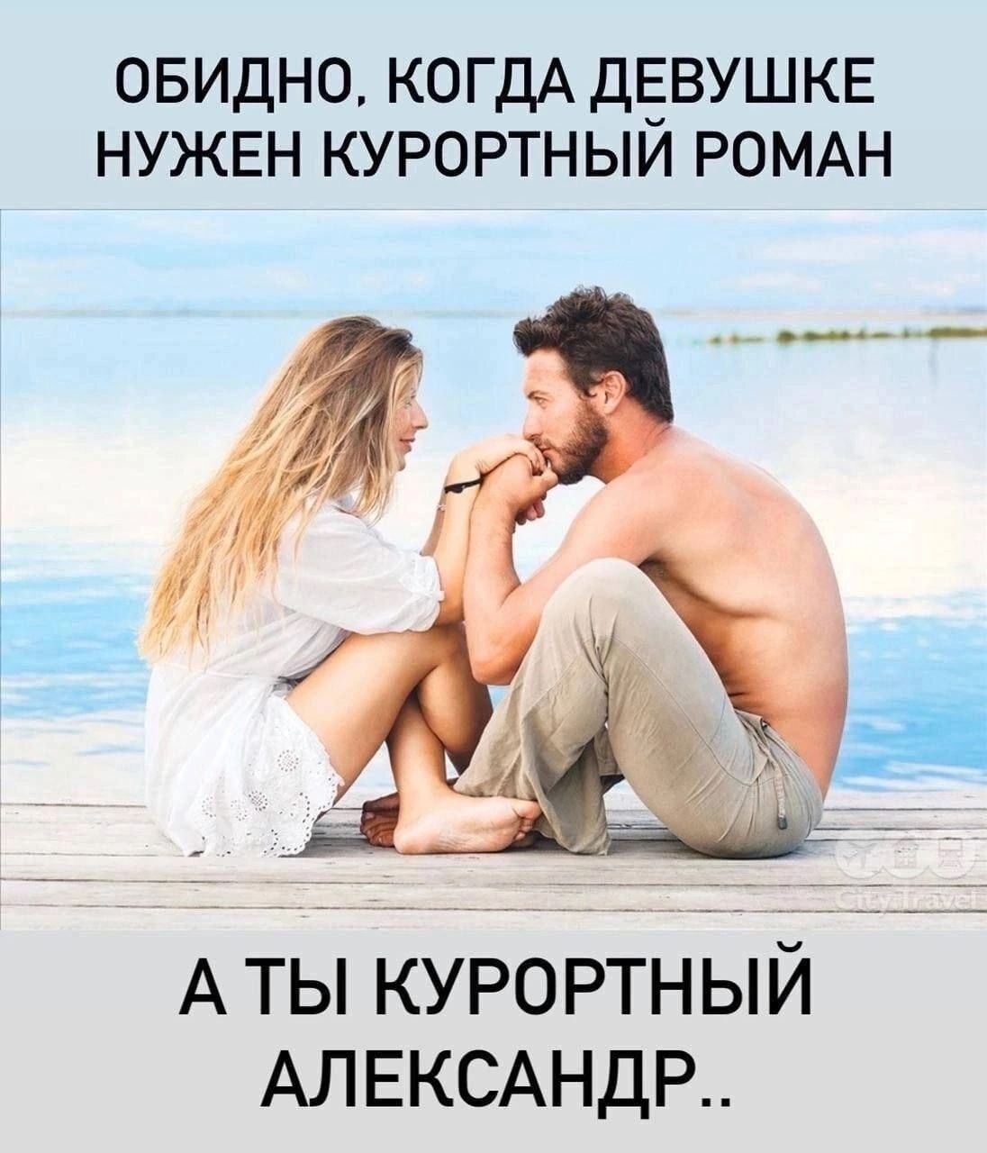 Обидно, когда девушке нужен курортный роман
А ты курортный Александр..
