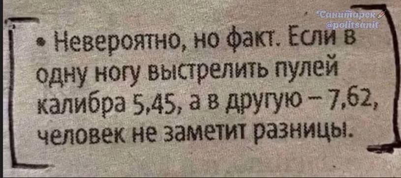 Невероятно, но факт. Если в одну ногу выстрелить пулькой калибра 5,45, а в другую – 7,62, человек не заметит разницы.