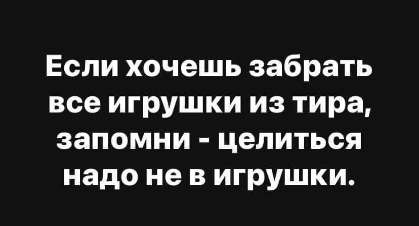 Если хочешь забрать все игрушки из тира, запомни - целиться надо не в игрушки.